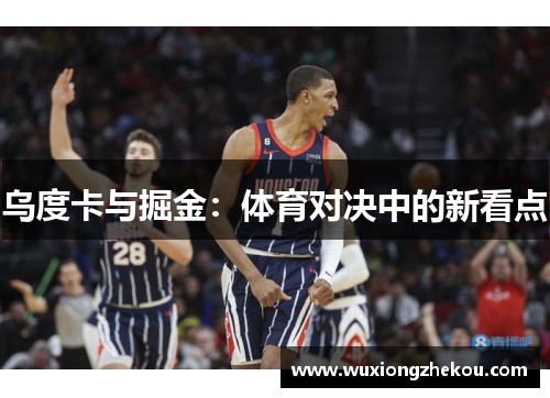 乌度卡与掘金：体育对决中的新看点