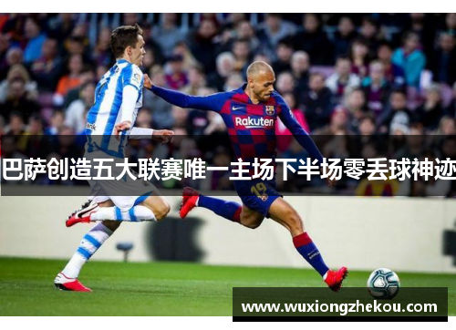 巴萨创造五大联赛唯一主场下半场零丢球神迹